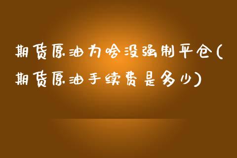 期货原油为啥没强制平仓(期货原油手续费是多少)