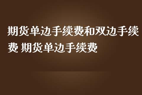 期货单边手续费和双边手续费 期货单边手续费