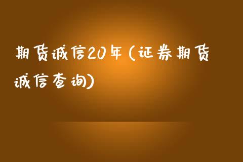 期货诚信20年(证券期货诚信查询)_https://www.boyangwujin.com_黄金期货_第1张