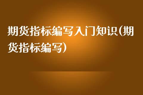 期货指标编写入门知识(期货指标编写)