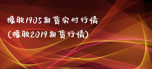 橡胶1905期货实时行情(橡胶2019期货行情)