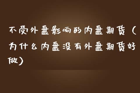 不受外盘影响的内盘期货（为什么内盘没有外盘期货好做）