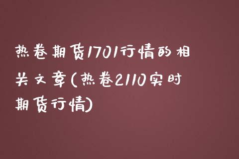 热卷期货1701行情的相关文章(热卷2110实时期货行情)_https://www.boyangwujin.com_期货直播间_第1张