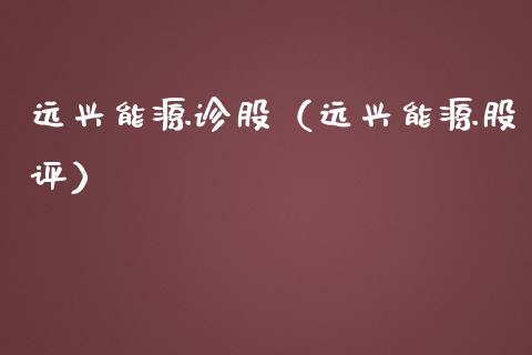 远兴能源诊股（远兴能源股评）_https://www.boyangwujin.com_期货直播间_第1张