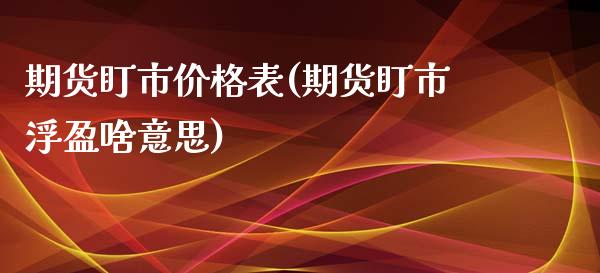 期货盯市价格表(期货盯市浮盈啥意思)