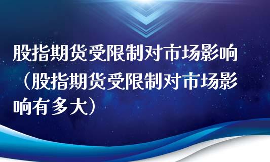 股指期货受限制对市场影响（股指期货受限制对市场影响有多大）_https://www.boyangwujin.com_期货直播间_第1张