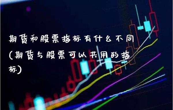 期货和股票指标有什么不同(期货与股票可以共用的指标)