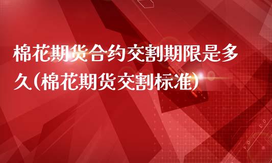 棉花期货合约交割期限是多久(棉花期货交割标准)_https://www.boyangwujin.com_黄金直播间_第1张