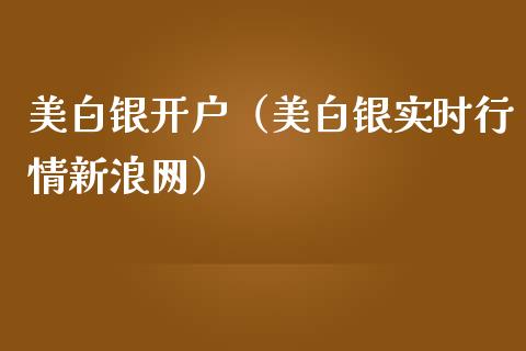 美白银开户（美白银实时行情新浪网）_https://www.boyangwujin.com_白银期货_第1张