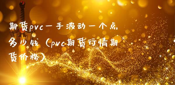 期货pvc一手波动一个点多少钱（pvc期货行情期货价格）_https://www.boyangwujin.com_期货直播间_第1张