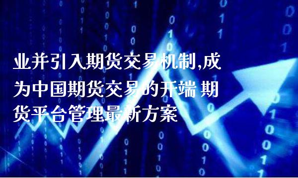 业并引入期货交易机制,成为中国期货交易的开端 期货平台管理最新方案