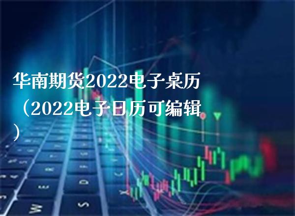 华南期货2022电子桌历（2022电子日历可编辑）