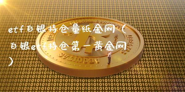 etf白银持仓量纸金网（白银etf持仓第一黄金网）