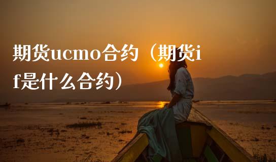 期货ucmo合约（期货if是什么合约）