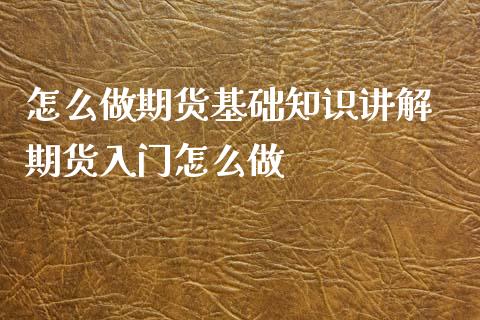 怎么做期货基础知识讲解 期货入门怎么做_https://www.boyangwujin.com_期货直播间_第1张