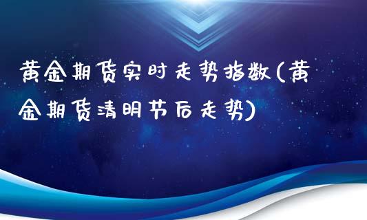 黄金期货实时走势指数(黄金期货清明节后走势)