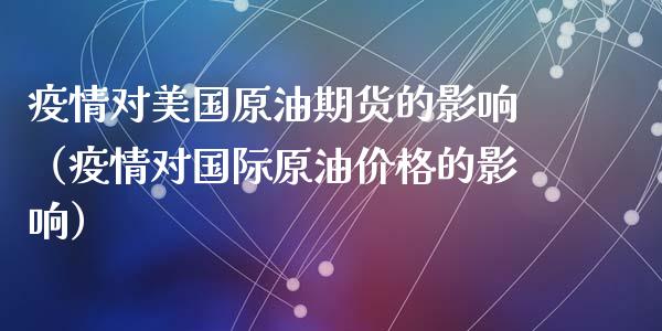 疫情对美国原油期货的影响（疫情对国际原油价格的影响）_https://www.boyangwujin.com_期货直播间_第1张