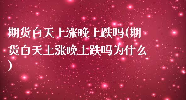 期货白天上涨晚上跌吗(期货白天上涨晚上跌吗为什么)_https://www.boyangwujin.com_恒指期货_第1张