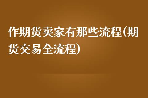 作期货卖家有那些流程(期货交易全流程)