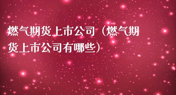 燃气期货上市公司（燃气期货上市公司有哪些）_https://www.boyangwujin.com_期货直播间_第1张