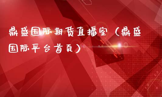 鼎盛国际期货直播室（鼎盛国际平台首页）_https://www.boyangwujin.com_期货直播间_第1张