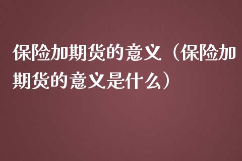 保险加期货的意义（保险加期货的意义是什么）