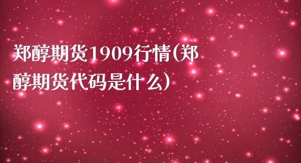 郑醇期货1909行情(郑醇期货代码是什么)_https://www.boyangwujin.com_期货直播间_第1张