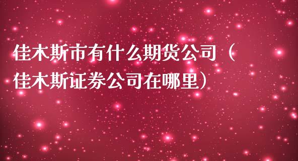 佳木斯市有什么期货公司（佳木斯证券公司在哪里）