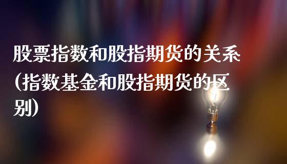 股票指数和股指期货的关系(指数基金和股指期货的区别)