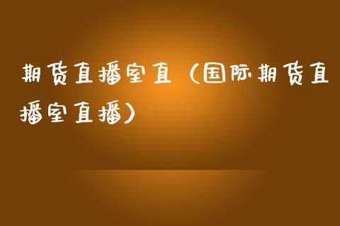 期货直播室直（国际期货直播室直播）_https://www.boyangwujin.com_黄金期货_第1张