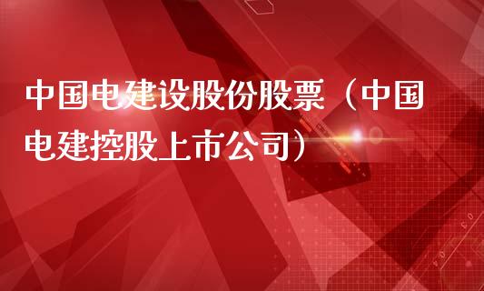 中国电建设股份股票（中国电建控股上市公司）