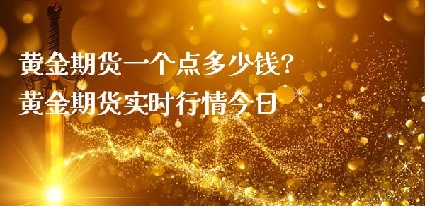 黄金期货一个点多少钱? 黄金期货实时行情今日