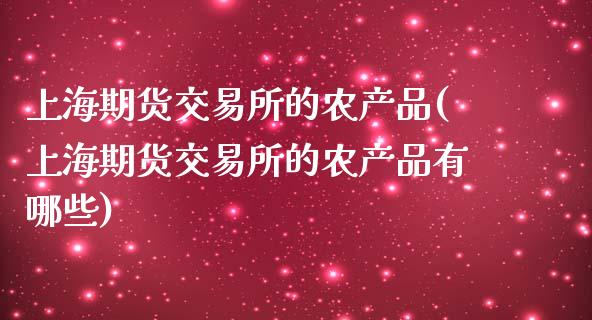 上海期货交易所的农产品(上海期货交易所的农产品有哪些)