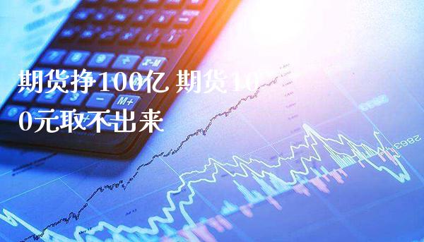 期货挣100亿 期货100元取不出来_https://www.boyangwujin.com_道指期货_第1张