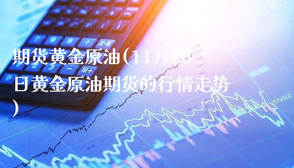 期货黄金原油(11月28日黄金原油期货的行情走势)_https://www.boyangwujin.com_期货直播间_第1张