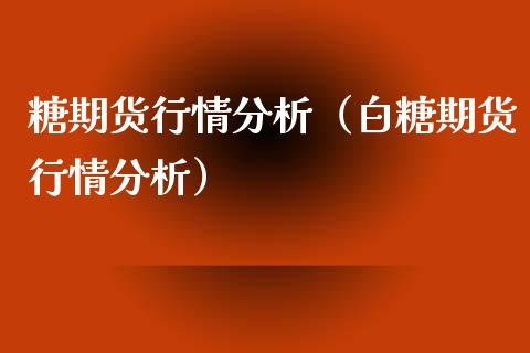 糖期货行情分析（白糖期货行情分析）_https://www.boyangwujin.com_纳指期货_第1张