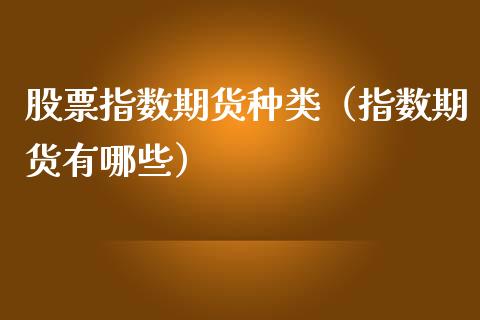 股票指数期货种类（指数期货有哪些）_https://www.boyangwujin.com_期货直播间_第1张