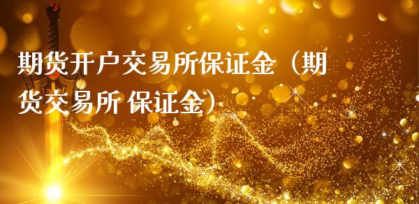 期货开户交易所保证金（期货交易所 保证金）_https://www.boyangwujin.com_期货直播间_第1张