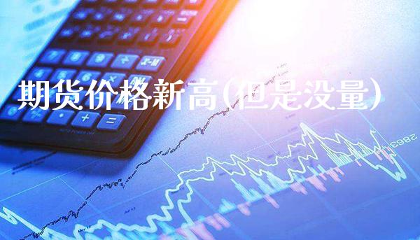 期货价格新高(但是没量)_https://www.boyangwujin.com_期货直播间_第1张