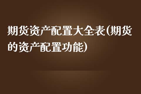 期货资产配置大全表(期货的资产配置功能)