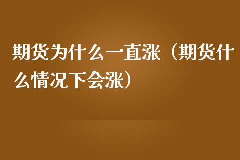 期货为什么一直涨（期货什么情况下会涨）