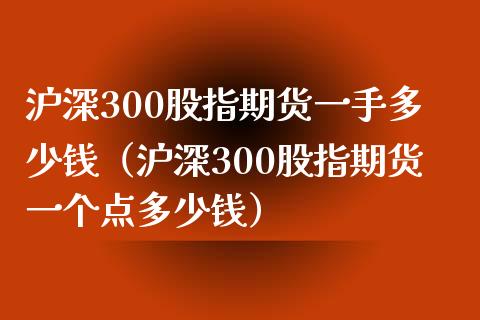 沪深300股指期货一手多少钱（沪深300股指期货一个点多少钱）