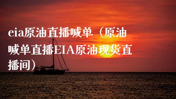 eia原油直播喊单（原油喊单直播EIA原油现货直播间）