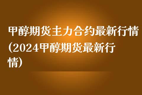 甲醇期货主力合约最新行情(2024甲醇期货最新行情)