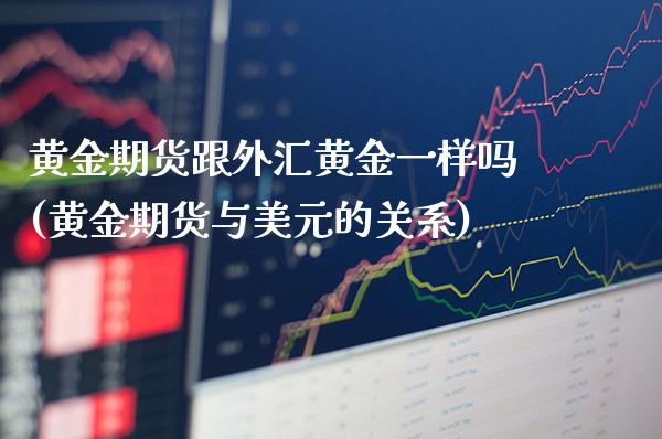 黄金期货跟外汇黄金一样吗(黄金期货与美元的关系)