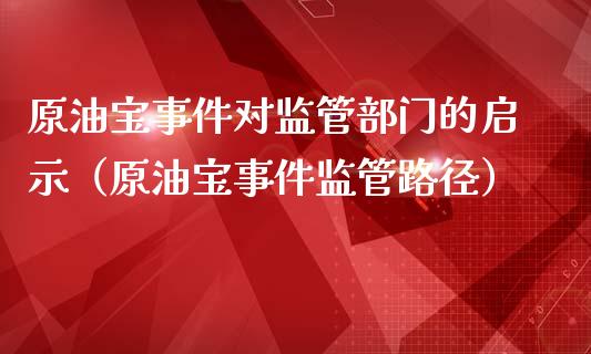 原油宝事件对监管部门的启示（原油宝事件监管路径）