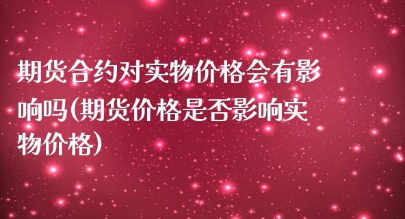 期货合约对实物价格会有影响吗(期货价格是否影响实物价格)