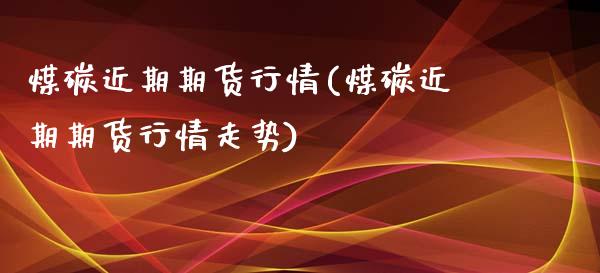 煤碳近期期货行情(煤碳近期期货行情走势)