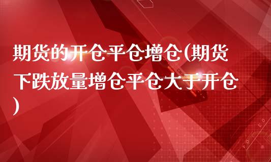 期货的开仓平仓增仓(期货下跌放量增仓平仓大于开仓)_https://www.boyangwujin.com_黄金期货_第1张