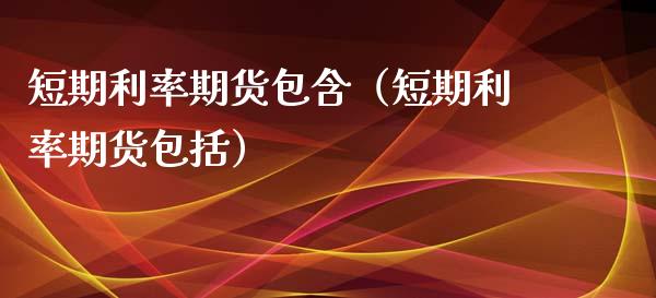 短期利率期货包含（短期利率期货包括）_https://www.boyangwujin.com_期货直播间_第1张